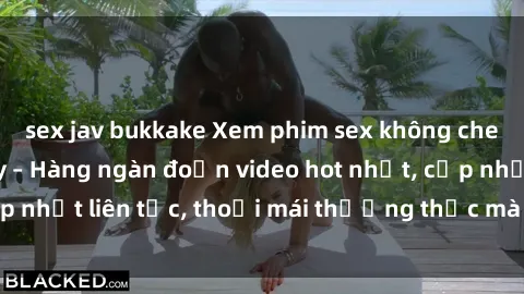sex jav bukkake Xem phim sex không che miễn phí tại đây – Hàng ngàn đoạn video hot nhất, cập nhật liên tục, thoải mái thưởng thức mà không tốn kém.