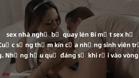 sex nhà nghỉ bị quay lén Bí mật sex học sinh không che: Cuộc sống thầm kín của những sinh viên trẻ trên trường. Những hậu quả đáng sợ khi rơi vào vòng xoáy của tình dục từ tuổi mới lớn.
