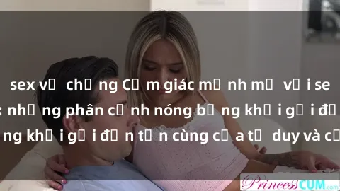 sex vợ chồng Cảm giác mạnh mẽ với sex BDSM không che: những phân cảnh nóng bỏng khơi gợi đến tận cùng của tư duy và cơ thể.