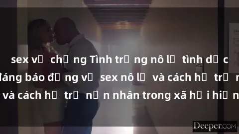 sex vợ chồng Tình trạng nô lệ tình dục: Những thực tế đáng báo động về sex nô lệ và cách hỗ trợ nạn nhân trong xã hội hiện nay