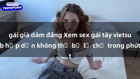 gái già dâm đãng Xem sex gái tây vietsub hấp dẫn không thể bỏ lỡ chỉ trong phút