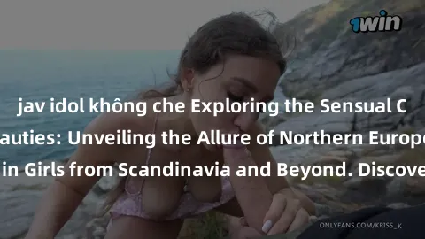 jav idol không che Exploring the Sensual Charms of Nordic Beauties: Unveiling the Allure of Northern European Sexiness in Girls from Scandinavia and Beyond. Discover the Seductive Secrets of Northern 
