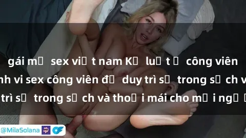 gái mỹ sex việt nam Kỷ luật ở công viên: Chấn chỉnh hành vi sex công viên để duy trì sự trong sạch và thoải mái cho mọi người.