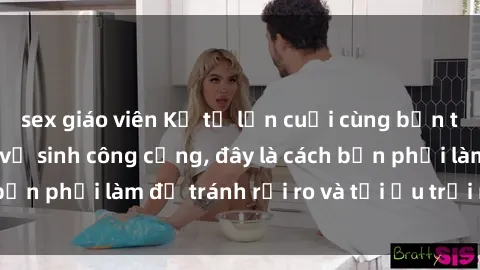 sex giáo viên Kể từ lần cuối cùng bạn thực hành sex nhà vệ sinh công cộng, đây là cách bạn phải làm để tránh rủi ro và tối ưu trải nghiệm.
