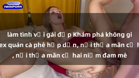 làm tình với gái đẹp Khám phá không gian độc đáo tại sex quán cà phê hấp dẫn, nơi thỏa mãn cả hai niềm đam mê