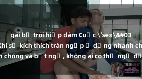 gái bị trói hiếp dâm Cuộc 'sex' trong thang máy: Khi sự kích thích tràn ngập ở dạng nhanh chóng và bất ngờ, không ai có thể ngờ được điều gì sẽ xảy ra!