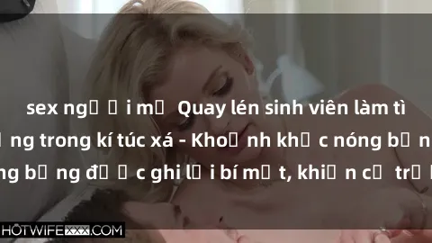 sex người mỹ Quay lén sinh viên làm tình ngay trên giường trong kí túc xá - Khoảnh khắc nóng bỏng được ghi lại bí mật, khiến cả trường học xôn xao.