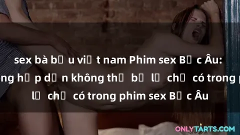 sex bà bầu việt nam Phim sex Bắc Âu: Những cảnh nóng hấp dẫn không thể bỏ lỡ chỉ có trong phim sex Bắc Âu