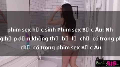 phim sex học sinh Phim sex Bắc Âu: Những cảnh nóng hấp dẫn không thể bỏ lỡ chỉ có trong phim sex Bắc Âu