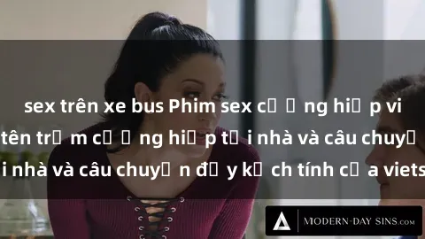 sex trên xe bus Phim sex cưỡng hiếp vietsub: Nữ sinh bị tên trộm cưỡng hiếp tại nhà và câu chuyện đầy kịch tính của vietsub