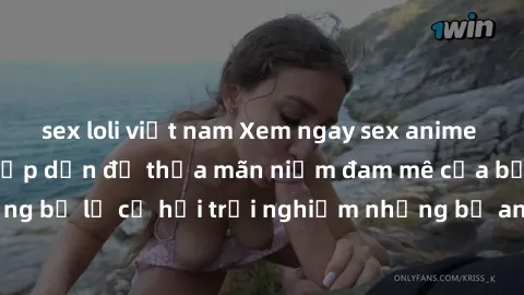 sex loli việt nam Xem ngay sex anime vietsub cực hot và hấp dẫn để thỏa mãn niềm đam mê của bạn! Đừng bỏ lỡ cơ hội trải nghiệm những bộ anime đỉnh cao chỉ có tại đây!