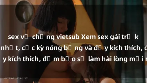 sex vợ chồng vietsub Xem sex gái trẻ không che hấp dẫn nhất, cực kỳ nóng bỏng và đầy kích thích, đảm bảo sẽ làm hài lòng mọi người!