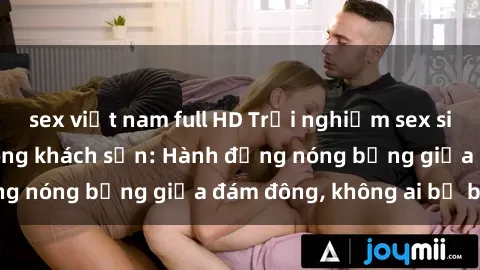 sex việt nam full HD Trải nghiệm sex sinh viên sôi động trong khách sạn: Hành động nóng bỏng giữa đám đông, không ai bị bỏ lỡ