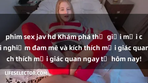 phim sex jav hd Khám phá thế giới mới của sex online: trải nghiệm đam mê và kích thích mọi giác quan ngay từ hôm nay!