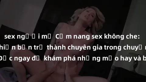 sex người mỹ Cẩm nang sex không che: Những bí quyết khiến bạn trở thành chuyên gia trong chuyện ấy! Đọc ngay để khám phá những mẹo hay và bí quyết tình dục không che.
