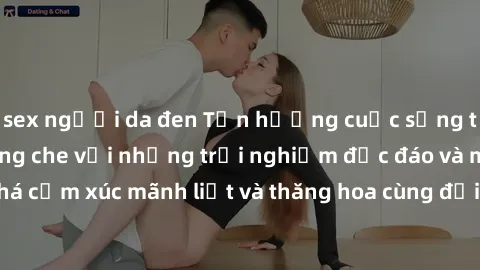 sex người da đen Tận hưởng cuộc sống tình dục online không che với những trải nghiệm độc đáo và mới lạ. Khám phá cảm xúc mãnh liệt và thăng hoa cùng đối tác tại các trang web chuyên nghiệp.