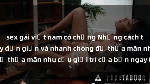 sex gái việt nam có chồng Những cách tải phim sex về máy đơn giản và nhanh chóng để thỏa mãn nhu cầu giải trí của bạn ngay tại nhà