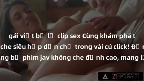 gái việt bị lộ clip sex Cùng khám phá thế giới jav không che siêu hấp dẫn chỉ trong vài cú click! Đắm chìm trong những bộ phim jav không che đỉnh cao, mang lại trải nghiệm thú vị và đầy kích thích.