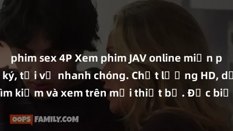 phim sex 4P Xem phim JAV online miễn phí không cần đăng ký, tải về nhanh chóng. Chất lượng HD, dễ dàng tìm kiếm và xem trên mọi thiết bị. Đặc biệt, không quảng cáo làm phiền.