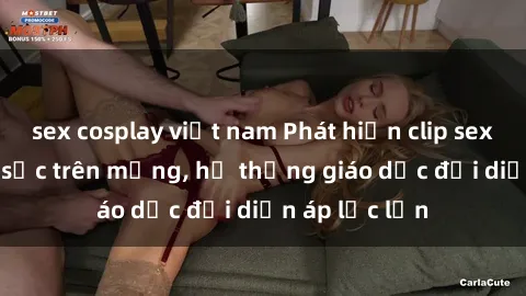 sex cosplay việt nam Phát hiện clip sex nữ sinh gây sốc trên mạng, hệ thống giáo dục đối diện áp lực lớn