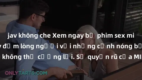 jav không che Xem ngay bộ phim sex milf hot nhất, làm say đắm lòng người với những cảnh nóng bỏng không thể cưỡng lại. Sự quyến rũ của MILF sẽ khiến bạn mãnh liệt!