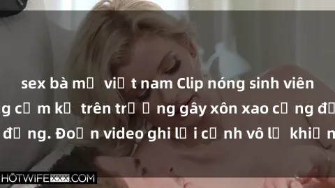 sex bà mẹ việt nam Clip nóng sinh viên gây sốc: Hành động cấm kỵ trên trường gây xôn xao cộng đồng. Đoạn video ghi lại cảnh vô lễ khiến dư luận bức xúc.