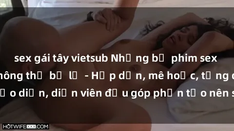 sex gái tây vietsub Những bộ phim sex gái già đỉnh cao không thể bỏ lỡ - Hấp dẫn, mê hoặc, từng đạo diễn, diễn viên đều góp phần tạo nên sự hấp dẫn, kích thích.
