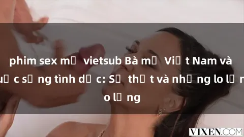 phim sex mỹ vietsub Bà mẹ Việt Nam và cuộc sống tình dục: Sự thật và những lo lắng