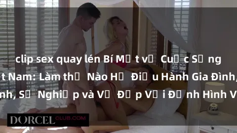 clip sex quay lén Bí Mật về Cuộc Sống Của Các MILF Việt Nam: Làm thế Nào Họ Điều Hành Gia Đình, Sự Nghiệp và Vẻ Đẹp Với Định Hình Văn Hóa Đương Đại