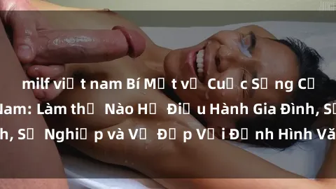 milf việt nam Bí Mật về Cuộc Sống Của Các MILF Việt Nam: Làm thế Nào Họ Điều Hành Gia Đình, Sự Nghiệp và Vẻ Đẹp Với Định Hình Văn Hóa Đương Đại