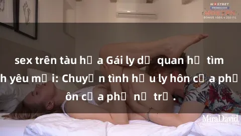 sex trên tàu hỏa Gái ly dị quan hệ tìm kiếm tình yêu mới: Chuyện tình hậu ly hôn của phụ nữ trẻ.