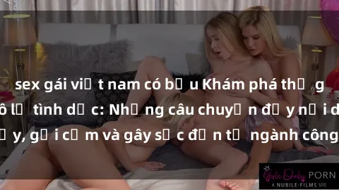 sex gái việt nam có bầu Khám phá thế giới của phim sex nô lệ tình dục: Những câu chuyện đầy nổi dậy, gợi cảm và gây sốc đến từ ngành công nghiệp giải trí đen tối