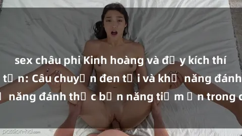 sex châu phi Kinh hoàng và đầy kích thích với phim sex tra tấn: Câu chuyện đen tối và khả năng đánh thức bản năng tiềm ẩn trong con người