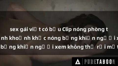 sex gái việt có bầu Clip nóng phòng tắm gây sốt: Cận cảnh khoảnh khắc nóng bỏng khiến người xem không thể rời mắt