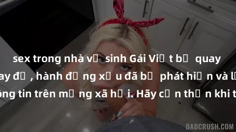 sex trong nhà vệ sinh Gái Việt bị quay lén trong phòng thay đồ, hành động xấu đã bị phát hiện và lộ thông tin trên mạng xã hội. Hãy cẩn thận khi thay đồ ở nơi công cộng!