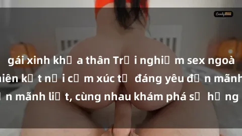 gái xinh khỏa thân Trải nghiệm sex ngoài trời: Khi thiên nhiên kết nối cảm xúc từ đáng yêu đến mãnh liệt, cùng nhau khám phá sự hứng khởi và thú vị.