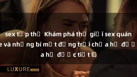 sex tập thể Khám phá thế giới sex quán karaoke và những bí mật động trời chưa hề được tiết lộ