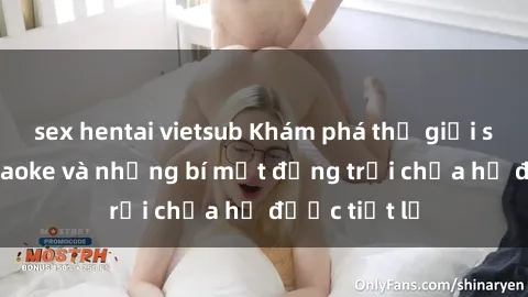 sex hentai vietsub Khám phá thế giới sex quán karaoke và những bí mật động trời chưa hề được tiết lộ
