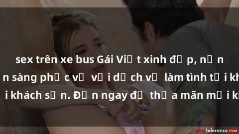 sex trên xe bus Gái Việt xinh đẹp, nồng nàn tình cảm, sẵn sàng phục vụ với dịch vụ làm tình tại khách sạn. Đến ngay để thỏa mãn mọi khao khát của bạn!