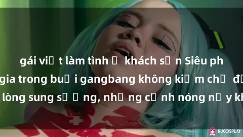 gái việt làm tình ở khách sạn Siêu phẩm gái Việt tham gia trong buổi gangbang không kiềm chế được lòng sung sướng, những cảnh nóng nảy khiến ai cũng phải mãn nhãn