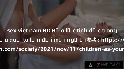 sex viet nam HD Bạo lực tình dục trong nhóm: nguy cơ và hậu quả to lớn đối mọi người参考: https://www.theguardian.com/society/2021/nov/11/children-as-young-as-four-are-being-sexually-abused-by-groups-in