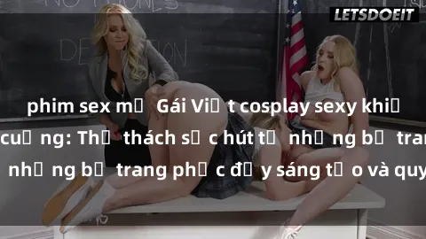 phim sex mỹ Gái Việt cosplay sexy khiến fan hâm mộ phát cuồng: Thử thách sức hút từ những bộ trang phục đầy sáng tạo và quyến rũ!