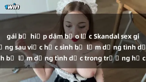 gái bị hiếp dâm bạo lực Skandal sex giáo viên: Sự thật đằng sau việc học sinh bị lạm dụng tình dục trong trường học