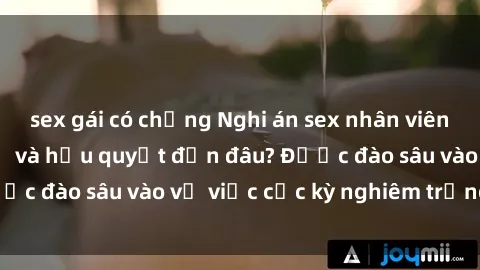 sex gái có chồng Nghi án sex nhân viên nhà hàng: Hậu quả và hậu quyết đến đâu? Được đào sâu vào vụ việc cực kỳ nghiêm trọng này.