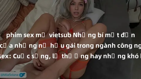 phim sex mỹ vietsub Những bí mật đằng sau cuộc sống của những nữ hầu gái trong ngành công nghiệp sex: Cuộc sống, lẽ thường hay những khó khăn mà họ phải đối mặt.