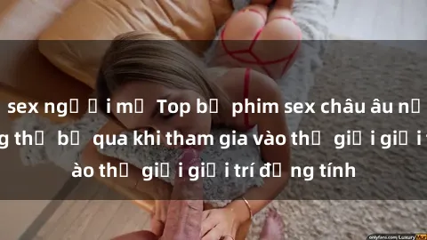 sex người mỹ Top bộ phim sex châu âu nổi tiếng không thể bỏ qua khi tham gia vào thế giới giải trí đồng tính