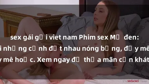 sex gái gọi viet nam Phim sex Mỹ đen: phút mãnh liệt với những cảnh địt nhau nóng bỏng, đầy mê hoặc. Xem ngay để thỏa mãn cơn khát tình dục của bạn!