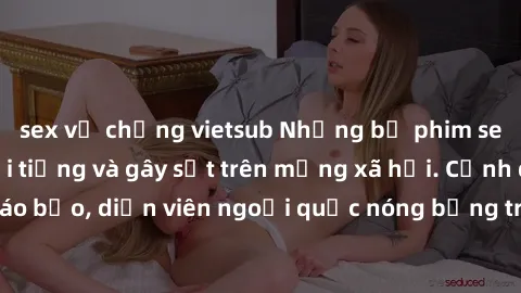 sex vợ chồng vietsub Những bộ phim sex ngoại quốc nổi tiếng và gây sốt trên mạng xã hội. Cảnh quay táo bạo, diễn viên ngoại quốc nóng bỏng trong các tác phẩm đỉnh cao.