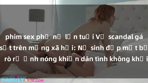 phim sex phụ nữ lớn tuổi Vụ scandal gái xinh lộ hàng gây sốt trên mạng xã hội: Nữ sinh đẹp mắt bị rò rỉ ảnh nóng khiến dân tình không khỏi bất ngờ và phẫn nộ!