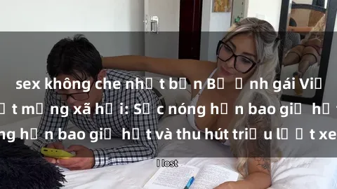 sex không che nhật bản Bộ ảnh gái Việt Nam nude gây sốt mạng xã hội: Sắc nóng hơn bao giờ hết và thu hút triệu lượt xem